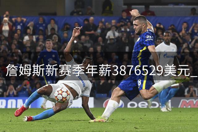 詹姆斯新赛季年薪3876529美元 与小乔丹康利等并列联盟第293高